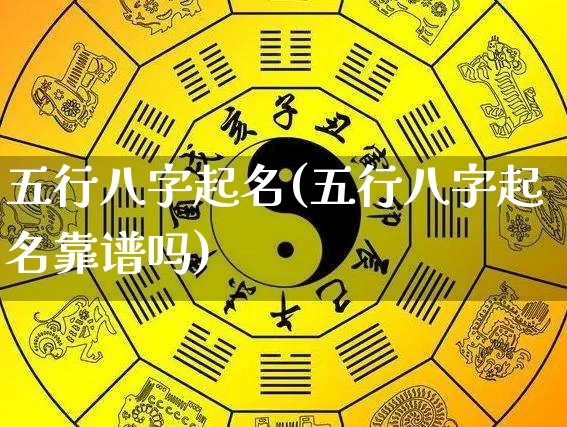 五行八字起名(五行八字起名靠谱吗)_https://www.dao-sheng-yuan.com_生肖属相_第1张