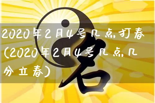 2020年2月4号几点打春(2020年2月4号几点几分立春)_https://www.dao-sheng-yuan.com_八字_第1张