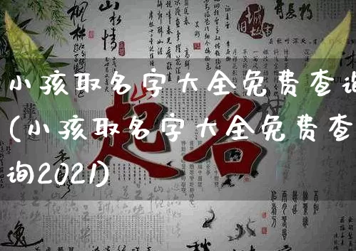 小孩取名字大全免费查询(小孩取名字大全免费查询2021)_https://www.dao-sheng-yuan.com_起名_第1张