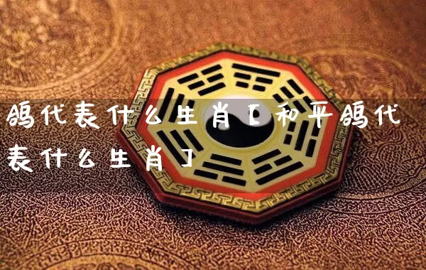 鸽代表什么生肖【和平鸽代表什么生肖】_https://www.dao-sheng-yuan.com_生肖属相_第1张