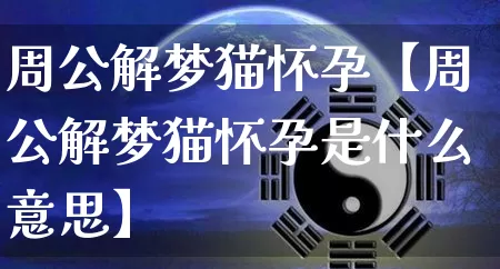 周公解梦猫怀孕【周公解梦猫怀孕是什么意思】_https://www.dao-sheng-yuan.com_起名_第1张