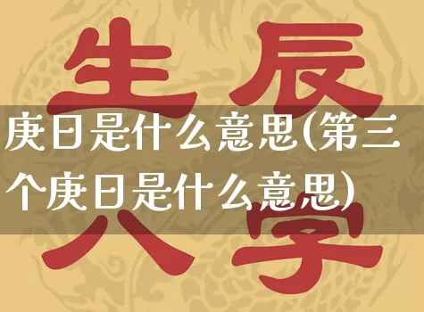 庚日是什么意思(第三个庚日是什么意思)_https://www.dao-sheng-yuan.com_八字_第1张