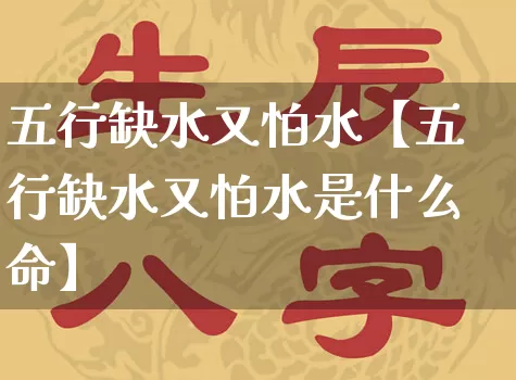 五行缺水又怕水【五行缺水又怕水是什么命】_https://www.dao-sheng-yuan.com_五行_第1张