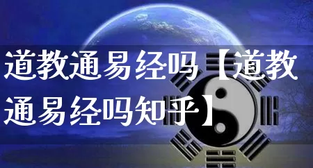 道教通易经吗【道教通易经吗知乎】_https://www.dao-sheng-yuan.com_易经_第1张