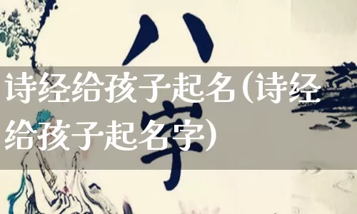 诗经给孩子起名(诗经给孩子起名字)_https://www.dao-sheng-yuan.com_起名_第1张