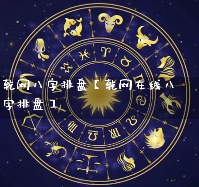 乾网八字排盘【乾网在线八字排盘】_https://www.dao-sheng-yuan.com_八字_第1张