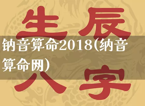 钠音算命2018(纳音算命网)_https://www.dao-sheng-yuan.com_算命_第1张