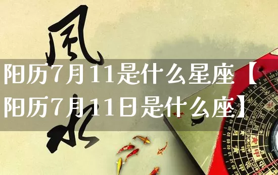 阳历7月11是什么星座【阳历7月11日是什么座】_https://www.dao-sheng-yuan.com_起名_第1张