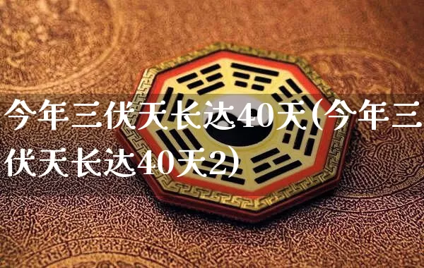 今年三伏天长达40天(今年三伏天长达40天2)_https://www.dao-sheng-yuan.com_八字_第1张