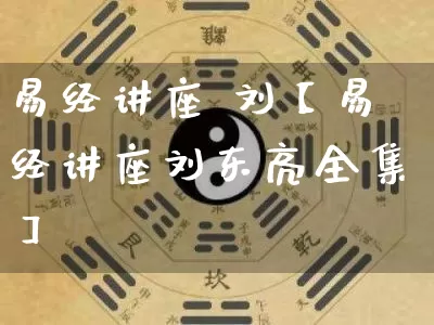 易经讲座 刘【易经讲座刘东亮全集】_https://www.dao-sheng-yuan.com_易经_第1张