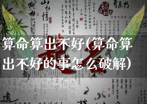 算命算出不好(算命算出不好的事怎么破解)_https://www.dao-sheng-yuan.com_算命_第1张