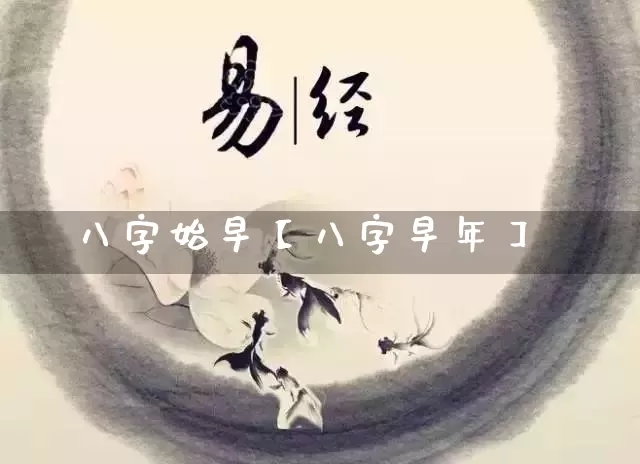 八字始早【八字早年】_https://www.dao-sheng-yuan.com_八字_第1张