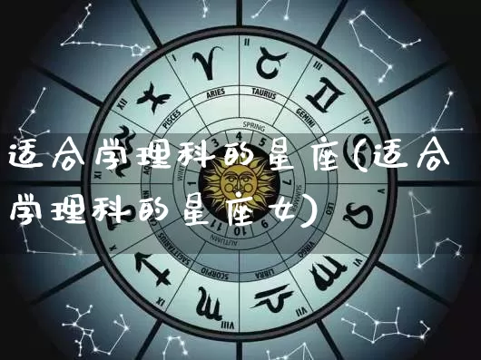 适合学理科的星座(适合学理科的星座女)_https://www.dao-sheng-yuan.com_十二星座_第1张