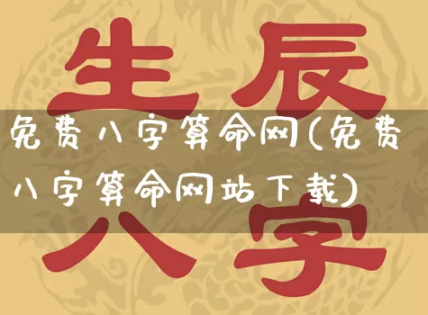 免费八字算命网(免费八字算命网站下载)_https://www.dao-sheng-yuan.com_道源国学_第1张