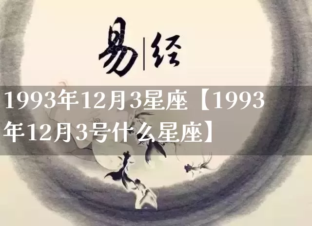 1993年12月3星座【1993年12月3号什么星座】_https://www.dao-sheng-yuan.com_十二星座_第1张