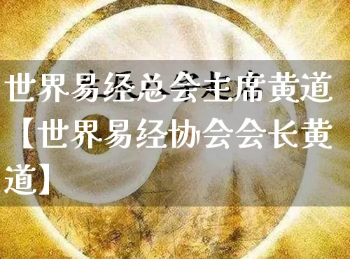 世界易经总会主席黄道【世界易经协会会长黄道】_https://www.dao-sheng-yuan.com_易经_第1张