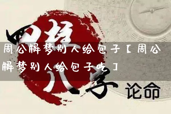 周公解梦别人给包子【周公解梦别人给包子吃】_https://www.dao-sheng-yuan.com_周公解梦_第1张