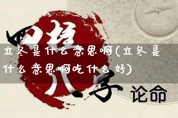 立冬是什么意思啊(立冬是什么意思啊吃什么好)_https://www.dao-sheng-yuan.com_算命_第1张