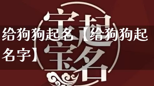 给狗狗起名【给狗狗起名字】_https://www.dao-sheng-yuan.com_起名_第1张