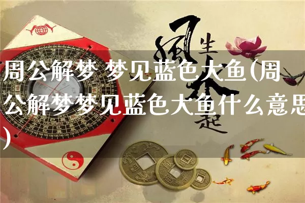 周公解梦 梦见蓝色大鱼(周公解梦梦见蓝色大鱼什么意思)_https://www.dao-sheng-yuan.com_周公解梦_第1张