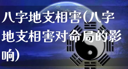 八字地支相害(八字地支相害对命局的影响)_https://www.dao-sheng-yuan.com_八字_第1张