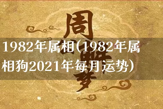 1982年属相(1982年属相狗2021年每月运势)_https://www.dao-sheng-yuan.com_风水_第1张