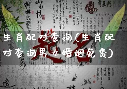 生肖配对查询(生肖配对查询男女婚姻免费)_https://www.dao-sheng-yuan.com_易经_第1张