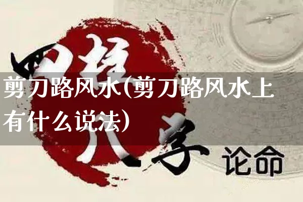 剪刀路风水(剪刀路风水上有什么说法)_https://www.dao-sheng-yuan.com_风水_第1张