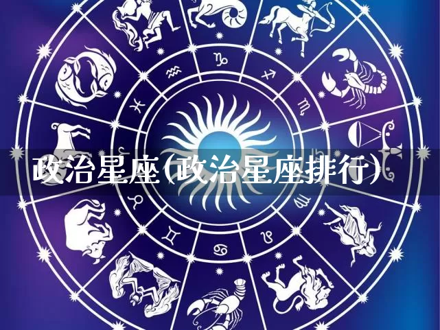 政治星座(政治星座排行)_https://www.dao-sheng-yuan.com_十二星座_第1张