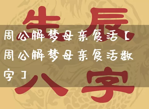 周公解梦母亲复活【周公解梦母亲复活数字】_https://www.dao-sheng-yuan.com_周公解梦_第1张