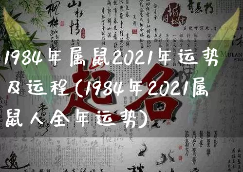 1984年属鼠2021年运势及运程(1984年2021属鼠人全年运势)_https://www.dao-sheng-yuan.com_起名_第1张