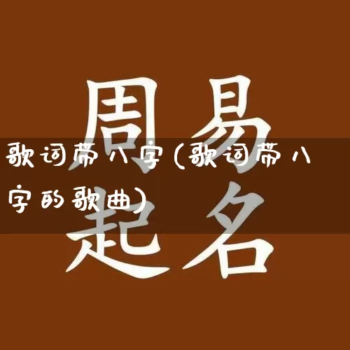 歌词带八字(歌词带八字的歌曲)_https://www.dao-sheng-yuan.com_八字_第1张