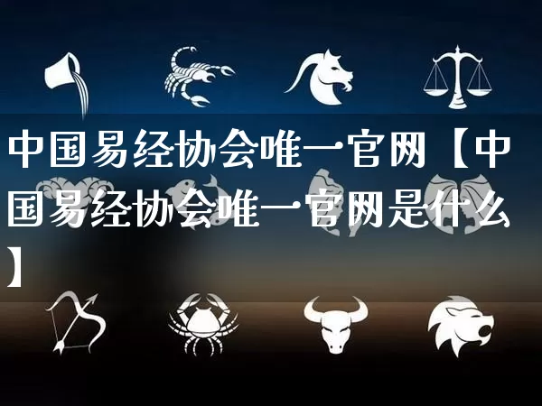 中国易经协会唯一官网【中国易经协会唯一官网是什么】_https://www.dao-sheng-yuan.com_易经_第1张