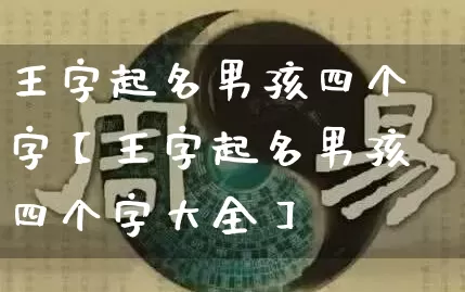 王字起名男孩四个字【王字起名男孩四个字大全】_https://www.dao-sheng-yuan.com_起名_第1张