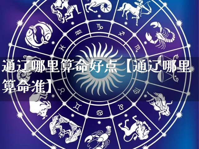 通辽哪里算命好点【通辽哪里算命准】_https://www.dao-sheng-yuan.com_周公解梦_第1张