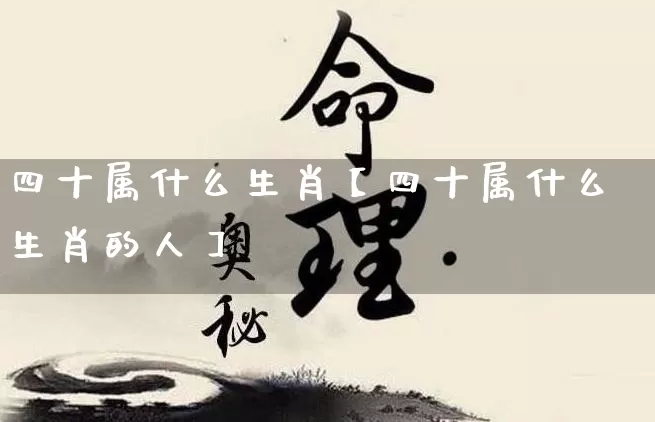 四十属什么生肖【四十属什么生肖的人】_https://www.dao-sheng-yuan.com_生肖属相_第1张