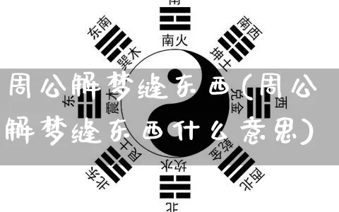 周公解梦缝东西(周公解梦缝东西什么意思)_https://www.dao-sheng-yuan.com_周公解梦_第1张