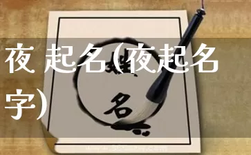 夜 起名(夜起名字)_https://www.dao-sheng-yuan.com_起名_第1张