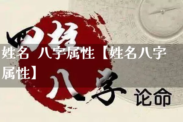 姓名  八字属性【姓名八字属性】_https://www.dao-sheng-yuan.com_八字_第1张