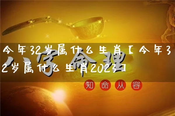 今年32岁属什么生肖【今年32岁属什么生肖2023】_https://www.dao-sheng-yuan.com_生肖属相_第1张