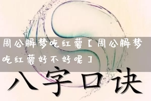 周公解梦吃红薯【周公解梦吃红薯好不好呢】_https://www.dao-sheng-yuan.com_周公解梦_第1张