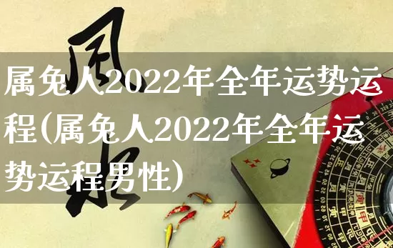 属兔人2022年全年运势运程(属兔人2022年全年运势运程男性)_https://www.dao-sheng-yuan.com_起名_第1张