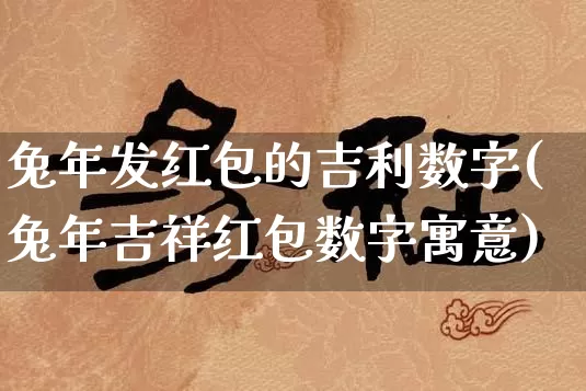 兔年发红包的吉利数字(兔年吉祥红包数字寓意)_https://www.dao-sheng-yuan.com_生肖属相_第1张