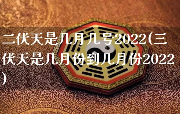 二伏天是几月几号2022(三伏天是几月份到几月份2022)_https://www.dao-sheng-yuan.com_道源国学_第1张