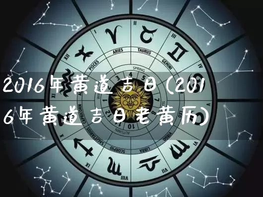 2016年黄道吉日(2016年黄道吉日老黄历)_https://www.dao-sheng-yuan.com_起名_第1张