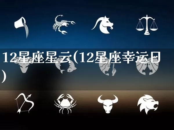 12星座星云(12星座幸运日)_https://www.dao-sheng-yuan.com_十二星座_第1张