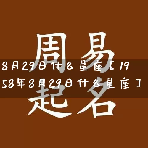 8月29日什么星座【1958年8月29日什么星座】_https://www.dao-sheng-yuan.com_十二星座_第1张