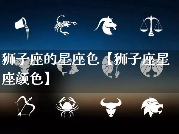 狮子座的星座色【狮子座星座颜色】_https://www.dao-sheng-yuan.com_十二星座_第1张