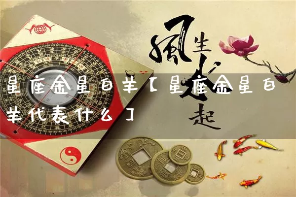 星座金星白羊【星座金星白羊代表什么】_https://www.dao-sheng-yuan.com_十二星座_第1张