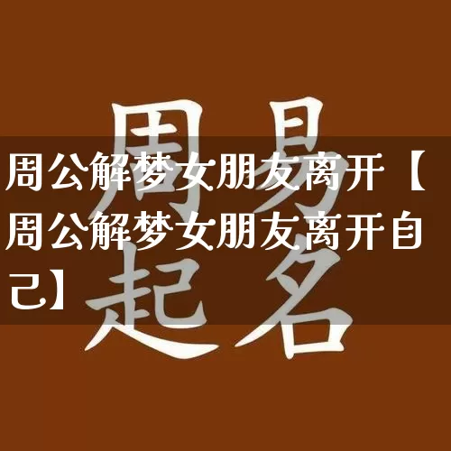 周公解梦女朋友离开【周公解梦女朋友离开自己】_https://www.dao-sheng-yuan.com_道源国学_第1张